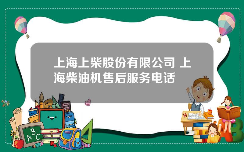 上海上柴股份有限公司 上海柴油机售后服务电话